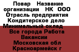 Повар › Название организации ­ НК, ООО › Отрасль предприятия ­ Кондитерское дело › Минимальный оклад ­ 1 - Все города Работа » Вакансии   . Московская обл.,Красноармейск г.